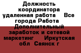 Должность координатора(удаленная работа) - Все города Работа » Дополнительный заработок и сетевой маркетинг   . Иркутская обл.,Саянск г.